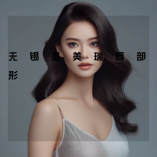 无锡圣美瑞唇部整形